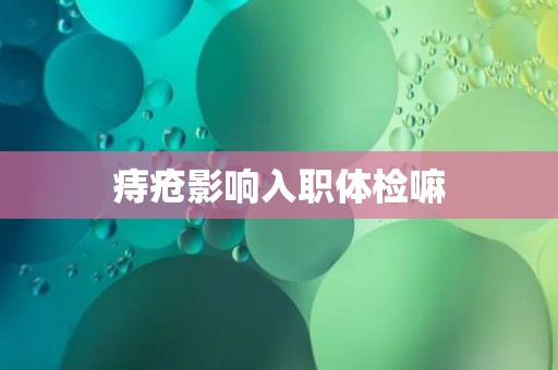 痔疮影响入职体检嘛