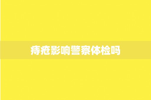 痔疮影响警察体检吗