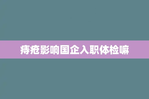 痔疮影响国企入职体检嘛