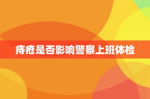 痔疮是否影响警察上班体检