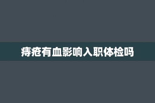 痔疮有血影响入职体检吗