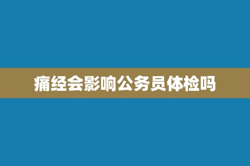 痛经会影响公务员体检吗