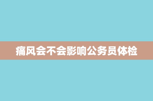 痛风会不会影响公务员体检