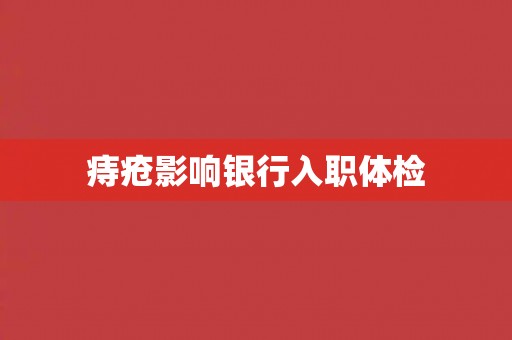 痔疮影响银行入职体检