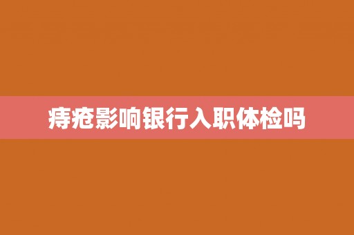 痔疮影响银行入职体检吗