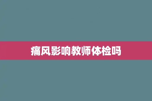 痛风影响教师体检吗