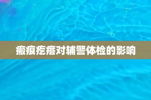 瘢痕疙瘩对辅警体检的影响