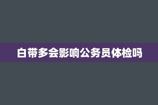 白带多会影响公务员体检吗