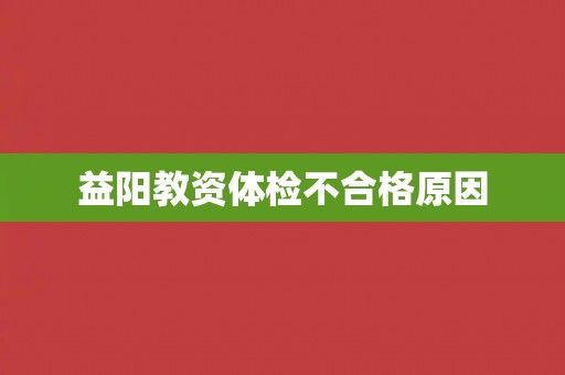 益阳教资体检不合格原因