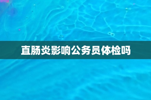 直肠炎影响公务员体检吗