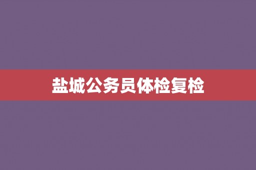 盐城公务员体检复检
