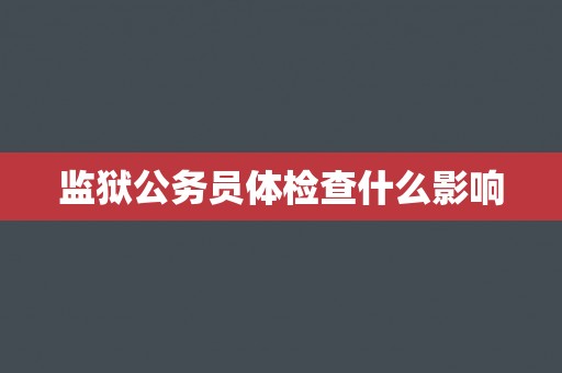 监狱公务员体检查什么影响