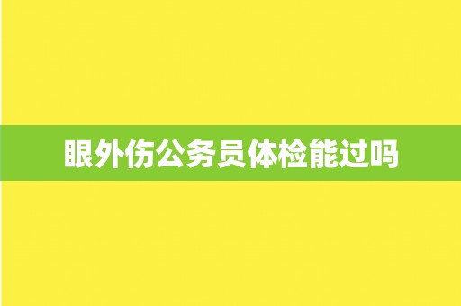 眼外伤公务员体检能过吗