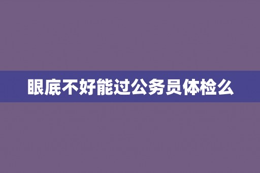 眼底不好能过公务员体检么