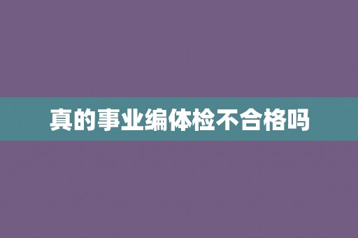 真的事业编体检不合格吗
