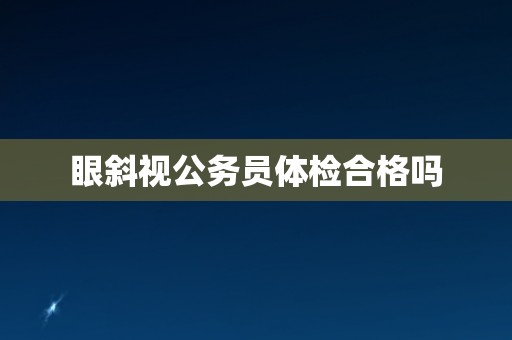 眼斜视公务员体检合格吗