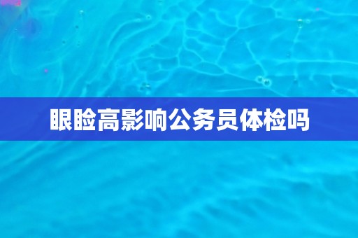 眼睑高影响公务员体检吗