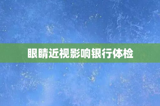 眼睛近视影响银行体检