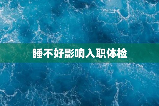 睡不好影响入职体检