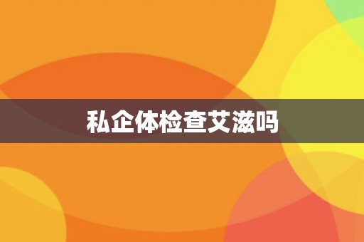 私企体检查艾滋吗