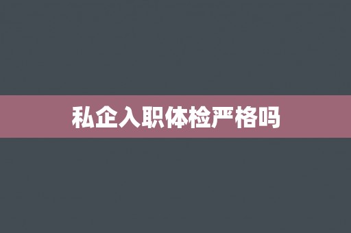 私企入职体检严格吗