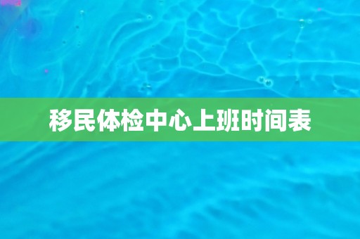 移民体检中心上班时间表