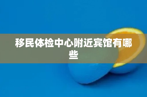 移民体检中心附近宾馆有哪些
