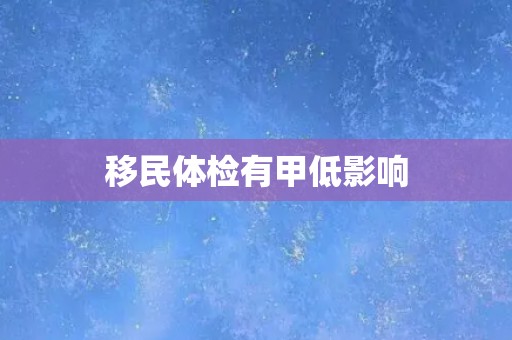 移民体检有甲低影响