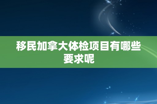 移民加拿大体检项目有哪些要求呢