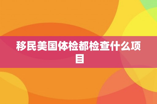 移民美国体检都检查什么项目