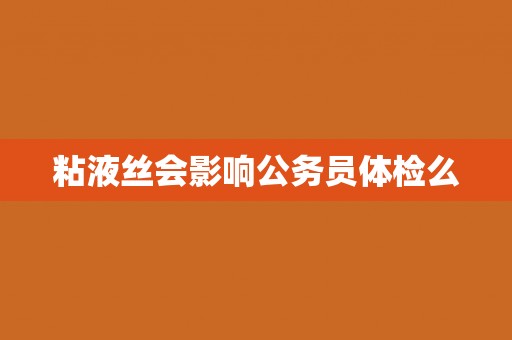 粘液丝会影响公务员体检么