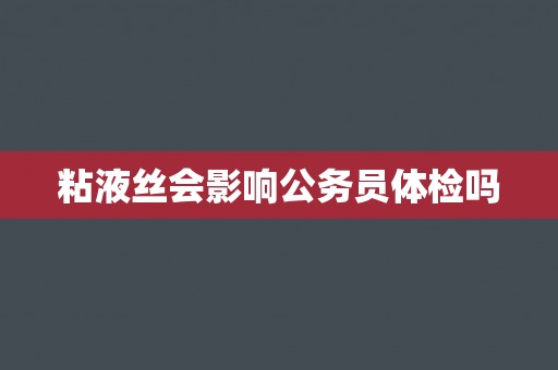 粘液丝会影响公务员体检吗