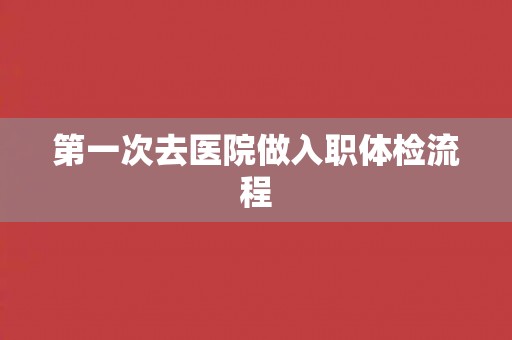 第一次去医院做入职体检流程