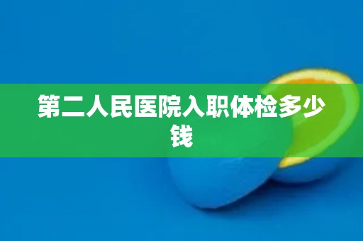 第二人民医院入职体检多少钱
