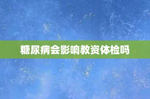 糖尿病会影响教资体检吗