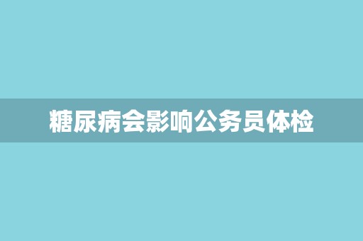 糖尿病会影响公务员体检
