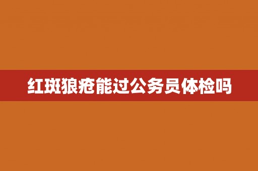 红斑狼疮能过公务员体检吗