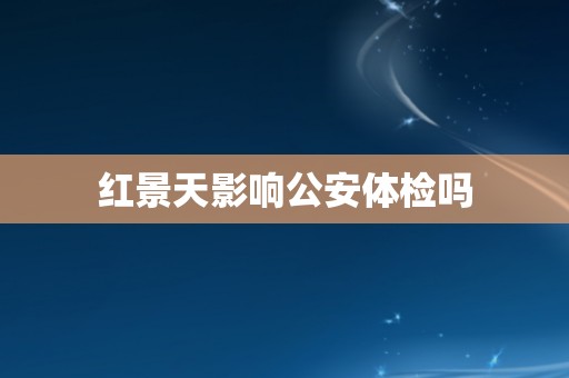红景天影响公安体检吗