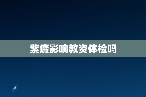 紫癜影响教资体检吗