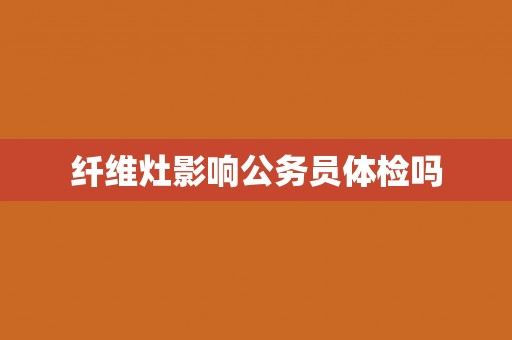 纤维灶影响公务员体检吗