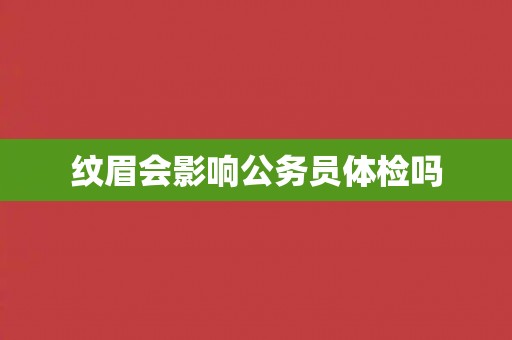 纹眉会影响公务员体检吗