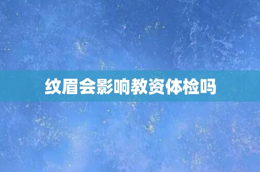 纹眉会影响教资体检吗