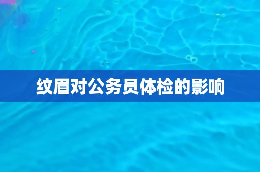 纹眉对公务员体检的影响