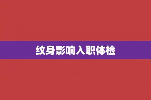 纹身影响入职体检 纹身影响入职体检