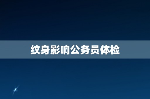 纹身影响公务员体检