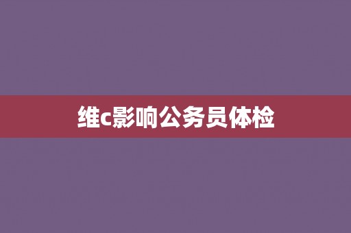 维c影响公务员体检