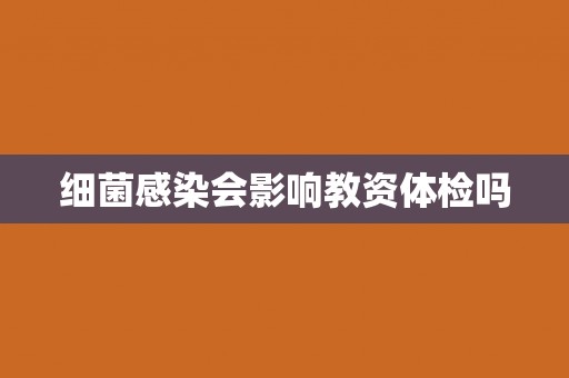 细菌感染会影响教资体检吗