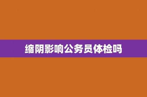 缩阴影响公务员体检吗
