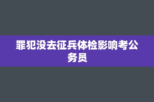 罪犯没去征兵体检影响考公务员