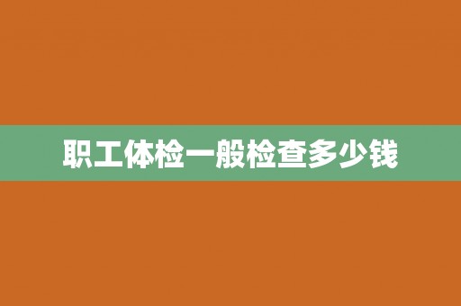 职工体检一般检查多少钱